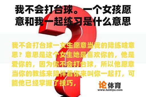 我不会打台球。一个女孩愿意和我一起练习是什么意思？