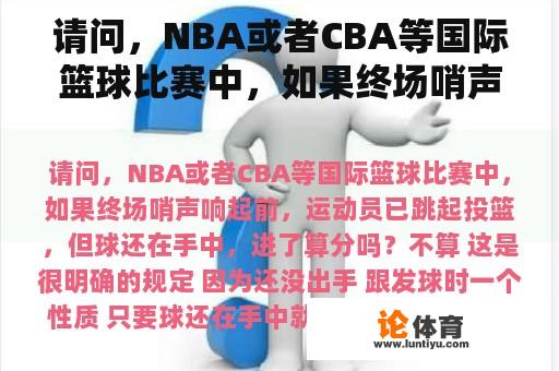 请问，NBA或者CBA等国际篮球比赛中，如果终场哨声响起前，运动员已跳起投篮，但球还在手中，进了算分吗？cba等我