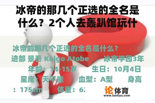 冰帝的那几个正选的全名是什么？2个人去轰趴馆玩什么？