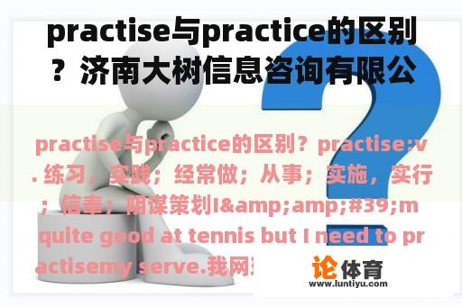 practise与practice的区别？济南大树信息咨询有限公司怎么样？