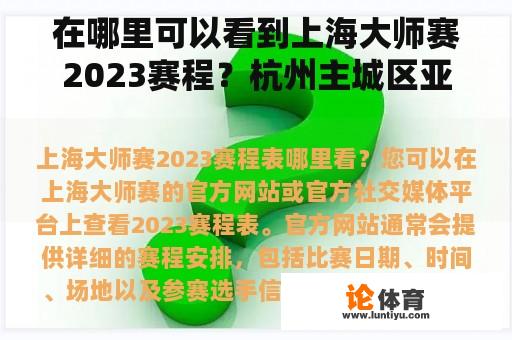 在哪里可以看到上海大师赛2023赛程?杭州主城区亚运会有哪些比赛? 在哪里可以看到上海大师赛2023赛程?杭州主城区亚运会有哪些比赛?