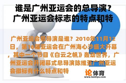 谁是广州亚运会的总导演？广州亚运会标志的特点和特殊含义是什么？