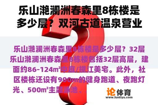 乐山滟澜洲春森里8栋楼是多少层？双河古道温泉营业时间？