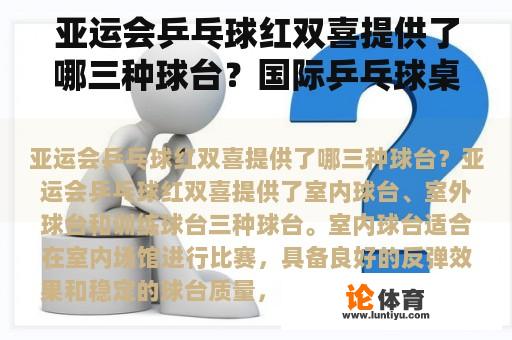 亚运会乒乓球红双喜提供了哪三种球台？国际乒乓球桌的材料是什么？