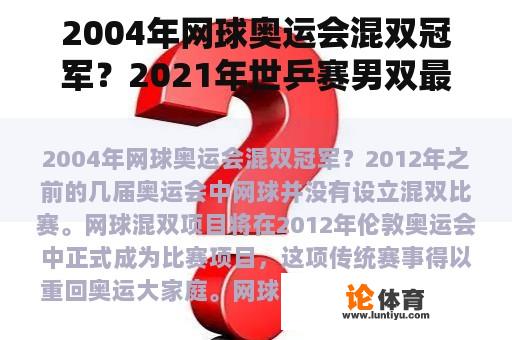 2004年网球奥运会混双冠军？2021年世乒赛男双最终成绩？