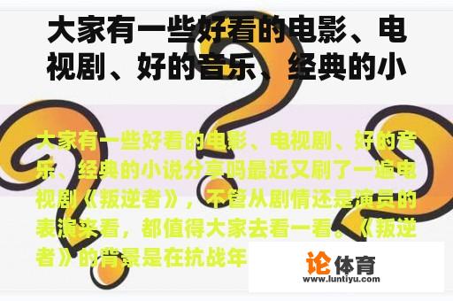 大家有一些好看的电影、电视剧、好的音乐、经典的小说分享吗