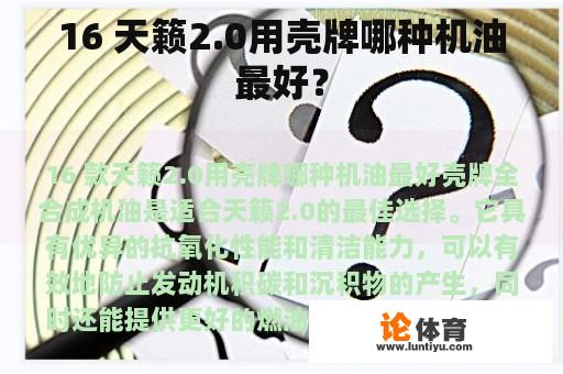 16 天籁2.0用壳牌哪种机油最好? 16 天籁2.0用壳牌哪种机油最好?