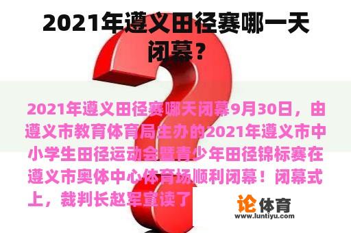 2021年遵义田径赛哪一天闭幕? 2021年遵义田径赛哪一天闭幕?