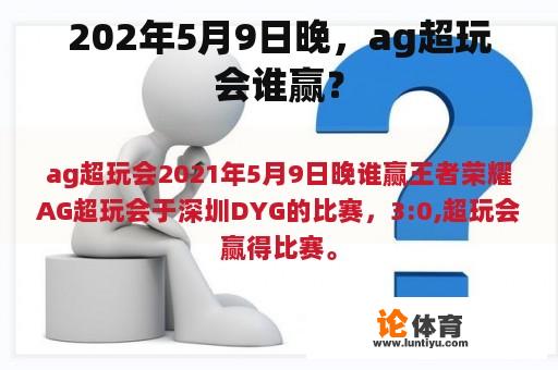 202年5月9日晚，ag超玩会谁赢？
