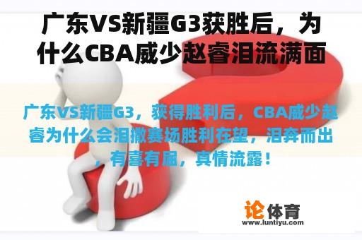 广东VS新疆G3获胜后，为什么CBA威少赵睿泪流满面？