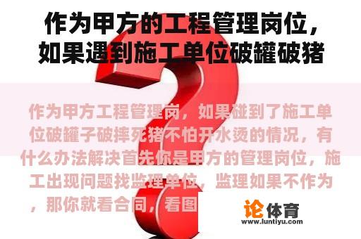 作为甲方的工程管理岗位，如果遇到施工单位破罐破猪不怕开水烫的情况，有什么办法解决呢？