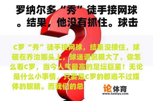 罗纳尔多“秀”徒手接网球。结果，他没有抓住。球击中了乔治娜的头。球迷们开玩笑说他很尴尬。你怎么认为？