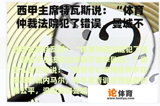 西甲主席特瓦斯说：“体育仲裁法院犯了错误，曼城不应该被允许参加本赛季的冠军联赛。”你觉得怎么样？