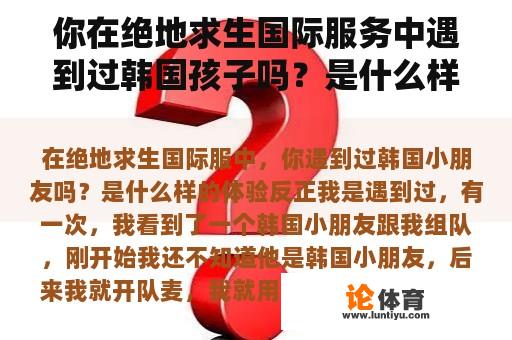 你在绝地求生国际服务中遇到过韩国孩子吗？是什么样的体验？