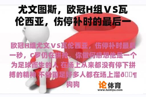 尤文图斯,欧冠H组ⅤS瓦伦西亚,伤停补时的最后一秒,c罗还在拼搏。你觉得怎么样? 尤文图斯,欧冠H组ⅤS瓦伦西亚,伤停补时的最后一秒,c罗还在拼搏。你觉得怎么样?