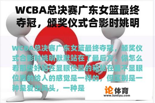 WCBA总决赛广东女篮最终夺冠，颁奖仪式合影时姚明默默站在了最后方。你怎么看