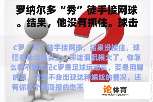 罗纳尔多“秀”徒手接网球。结果，他没有抓住。球击中了乔治娜的头。球迷们开玩笑说他很尴尬。你怎么认为？