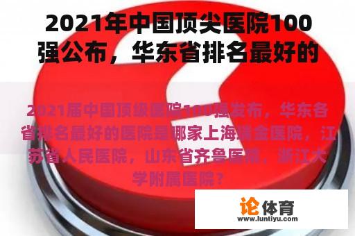 2021年中国顶尖医院100强公布，华东省排名最好的医院是哪家？