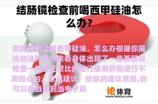 结肠镜检查前喝西甲硅油怎么办？