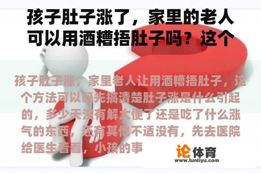 孩子肚子涨了，家里的老人可以用酒糟捂肚子吗？这个方法可以吗？