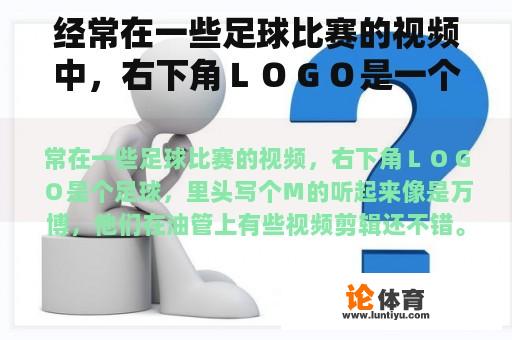 经常在一些足球比赛的视频中，右下角ＬＯＧＯ是一个足球，里面写着Ｍ的