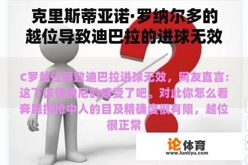 克里斯蒂亚诺·罗纳尔多的越位导致迪巴拉的进球无效。网友直言不讳地说：现在你明白纳尼的感受了。你觉得这个怎么样？