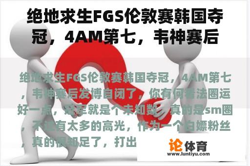 绝地求生FGS伦敦赛韩国夺冠，4AM第七，韦神赛后发博自闭了，你有何看法