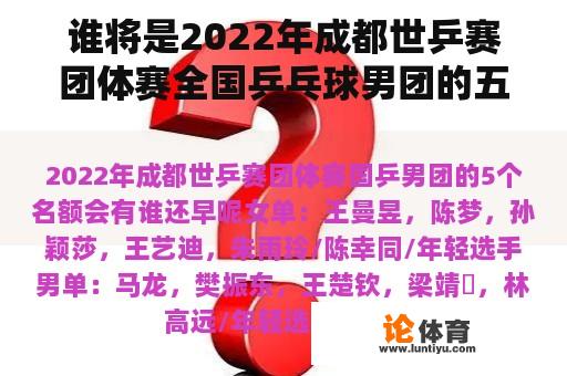 谁将是2022年成都世乒赛团体赛全国乒乓球男团的五个名额？