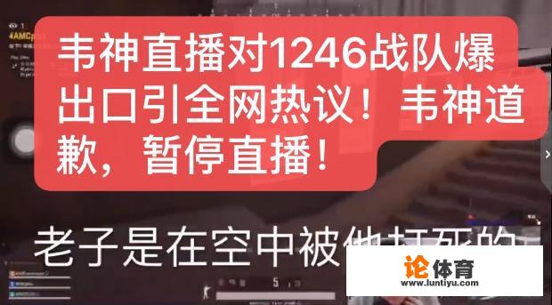 绝地求生韦神直播辱骂1246队员上热搜，1246要求韦神公开道歉，此事你站谁